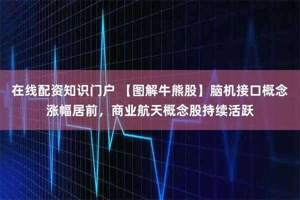 在线配资知识门户 【图解牛熊股】脑机接口概念涨幅居前，商业航天概念股持续活跃