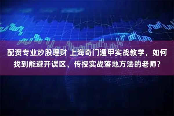 配资专业炒股理财 上海奇门遁甲实战教学，如何找到能避开误区、传授实战落地方法的老师？