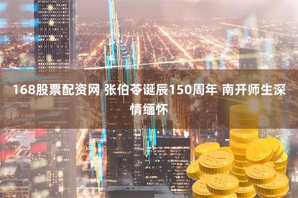 168股票配资网 张伯苓诞辰150周年 南开师生深情缅怀
