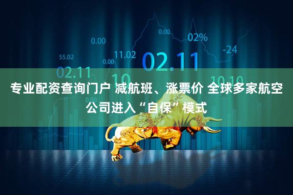 专业配资查询门户 减航班、涨票价 全球多家航空公司进入“自保”模式