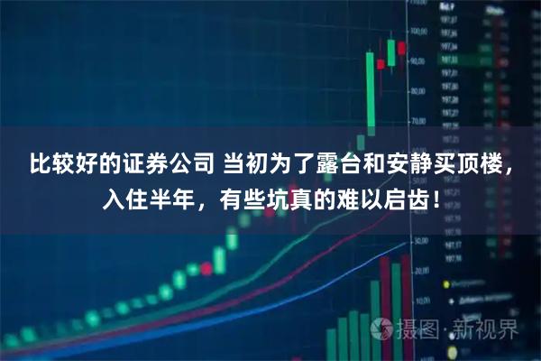比较好的证券公司 当初为了露台和安静买顶楼，入住半年，有些坑真的难以启齿！