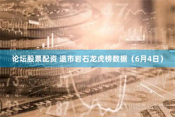 论坛股票配资 退市岩石龙虎榜数据（6月4日）