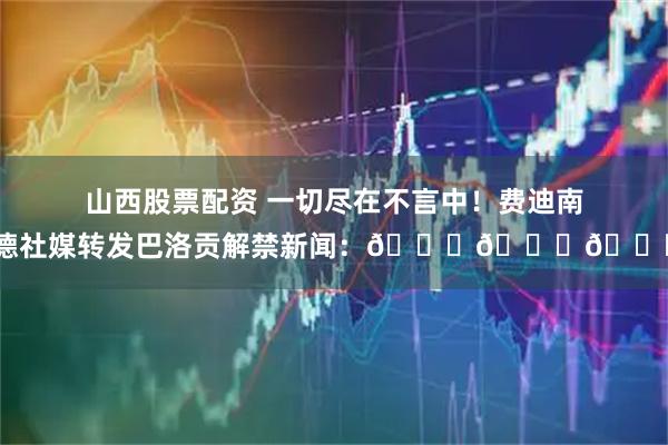 山西股票配资 一切尽在不言中！费迪南德社媒转发巴洛贡解禁新闻：👏👏👏