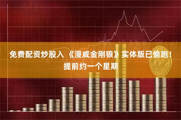 免费配资炒股入 《漫威金刚狼》实体版已偷跑！提前约一个星期
