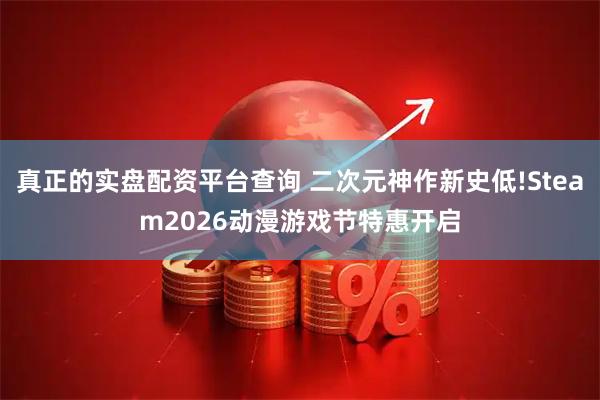 真正的实盘配资平台查询 二次元神作新史低!Steam2026动漫游戏节特惠开启